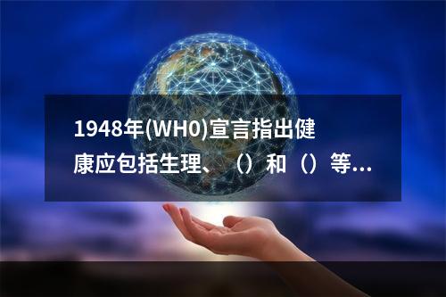 1948年(WH0)宣言指出健康应包括生理、（）和（）等几方