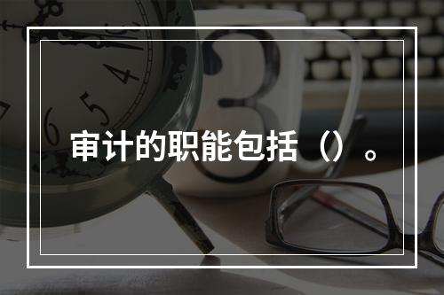 审计的职能包括（）。