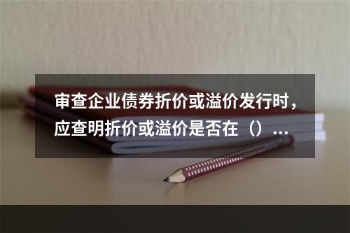 审查企业债券折价或溢价发行时，应查明折价或溢价是否在（）。