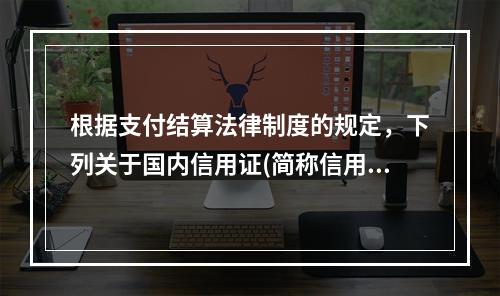 根据支付结算法律制度的规定，下列关于国内信用证(简称信用证)