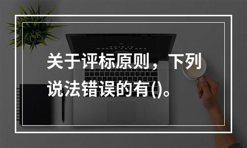 关于评标原则，下列说法错误的有()。