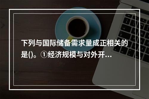 下列与国际储备需求量成正相关的是()。①经济规模与对外开放程