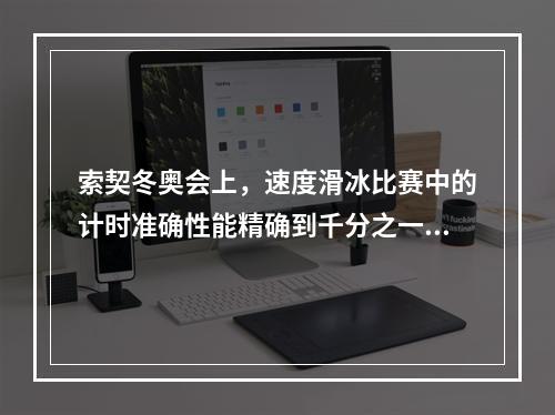 索契冬奥会上，速度滑冰比赛中的计时准确性能精确到千分之一秒，