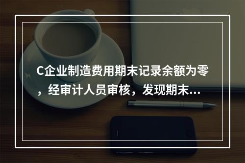 C企业制造费用期末记录余额为零，经审计人员审核，发现期末累计