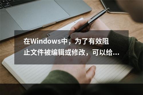 在Windows中，为了有效阻止文件被编辑或修改，可以给文件