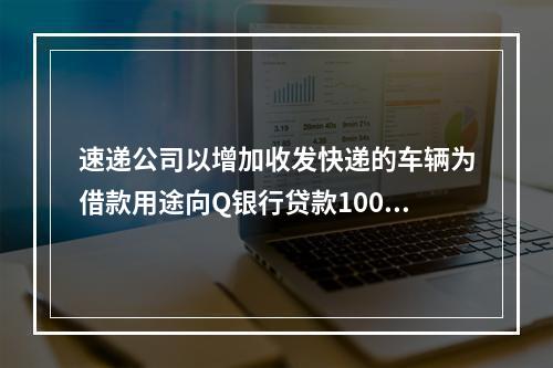 速递公司以增加收发快递的车辆为借款用途向Q银行贷款100万元