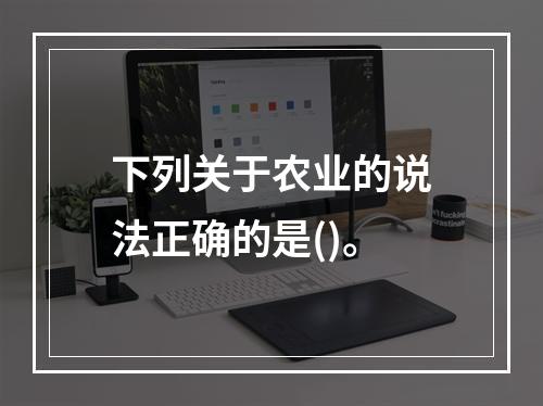 下列关于农业的说法正确的是()。