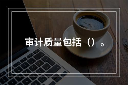 审计质量包括（）。