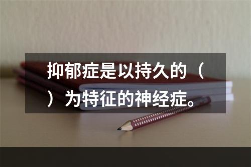 抑郁症是以持久的（）为特征的神经症。