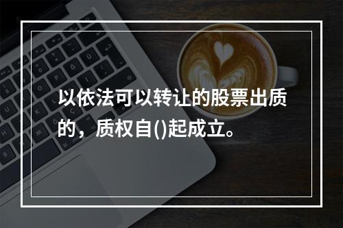 以依法可以转让的股票出质的，质权自()起成立。