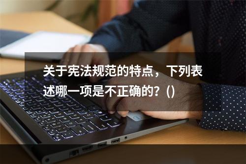 关于宪法规范的特点，下列表述哪一项是不正确的？()