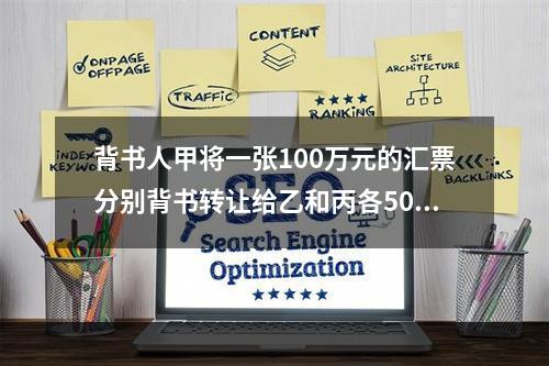 背书人甲将一张100万元的汇票分别背书转让给乙和丙各50万元