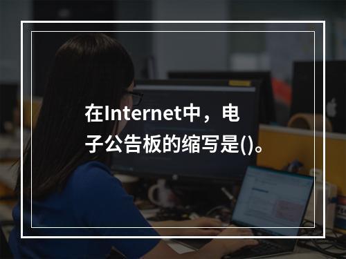 在Internet中，电子公告板的缩写是()。