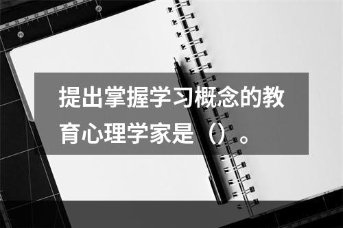 提出掌握学习概念的教育心理学家是（）。