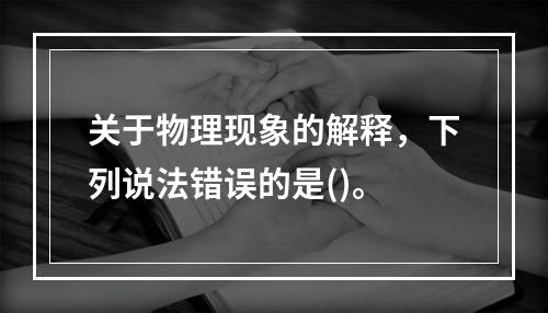 关于物理现象的解释，下列说法错误的是()。