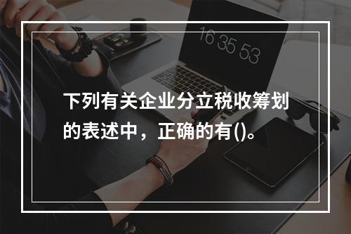 下列有关企业分立税收筹划的表述中，正确的有()。