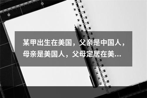 某甲出生在美国，父亲是中国人，母亲是美国人，父母定居在美国。