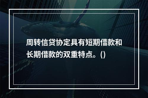 周转信贷协定具有短期借款和长期借款的双重特点。()