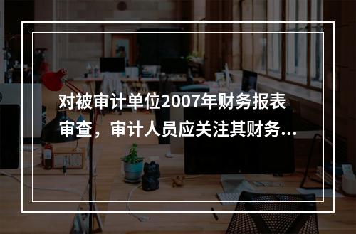 对被审计单位2007年财务报表审查，审计人员应关注其财务危机