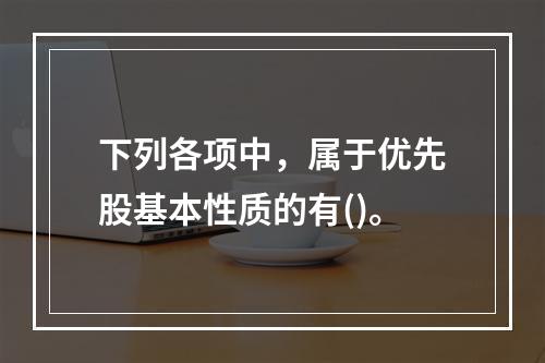 下列各项中，属于优先股基本性质的有()。