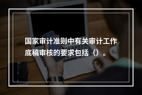 国家审计准则中有关审计工作底稿审核的要求包括（）。