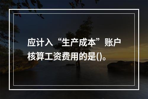 应计入“生产成本”账户核算工资费用的是()。