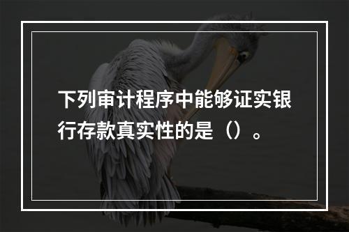 下列审计程序中能够证实银行存款真实性的是（）。