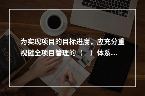 为实现项目的目标进度，应充分重视健全项目管理的（　）体系。