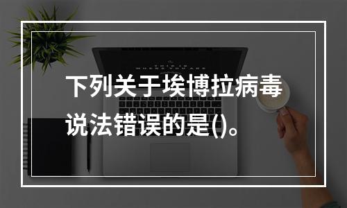 下列关于埃博拉病毒说法错误的是()。