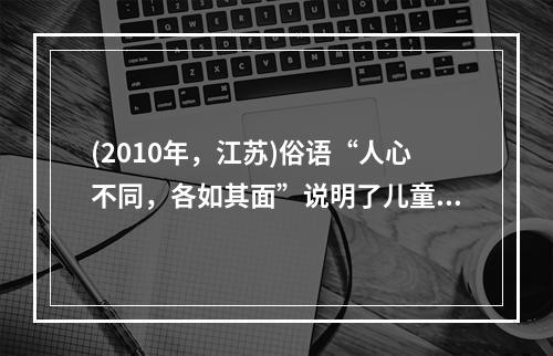 (2010年，江苏)俗语“人心不同，各如其面”说明了儿童发展