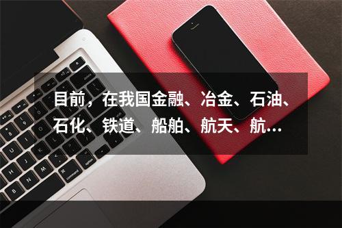 目前，在我国金融、冶金、石油、石化、铁道、船舶、航天、航空，