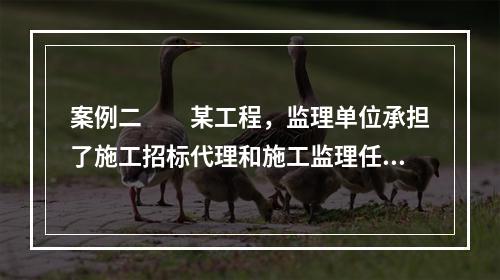 案例二　　某工程，监理单位承担了施工招标代理和施工监理任务。