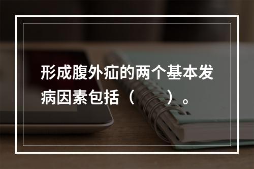 形成腹外疝的两个基本发病因素包括（　　）。