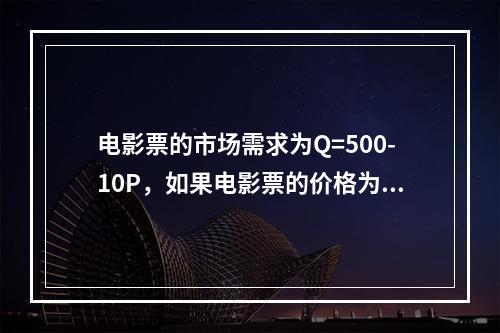 电影票的市场需求为Q=500-10P，如果电影票的价格为30