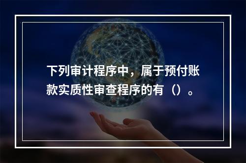 下列审计程序中，属于预付账款实质性审查程序的有（）。