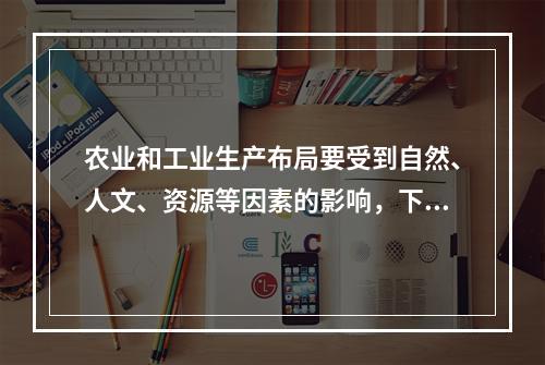 农业和工业生产布局要受到自然、人文、资源等因素的影响，下列布