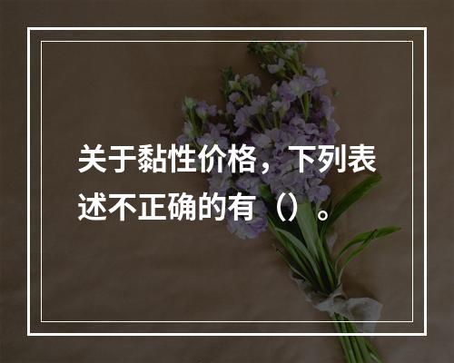 关于黏性价格，下列表述不正确的有（）。