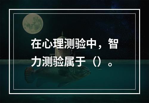 在心理测验中，智力测验属于（）。