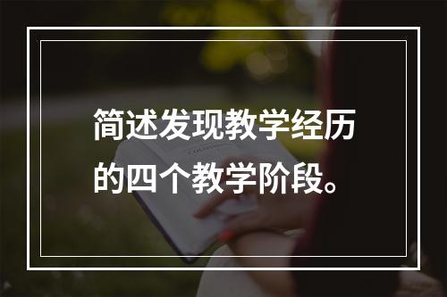 简述发现教学经历的四个教学阶段。