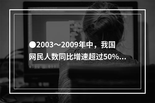 ●2003～2009年中，我国网民人数同比增速超过50%的年