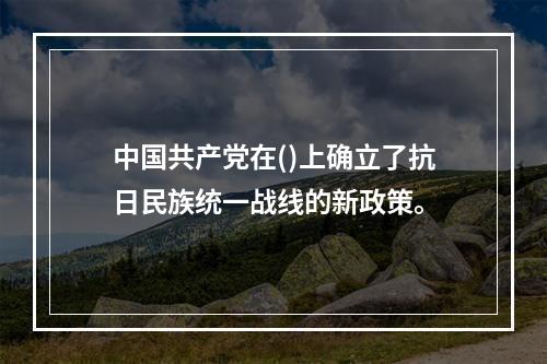 中国共产党在()上确立了抗日民族统一战线的新政策。