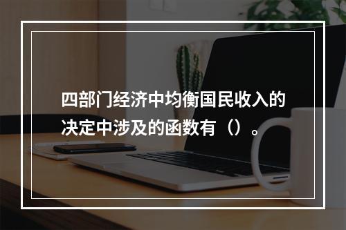 四部门经济中均衡国民收入的决定中涉及的函数有（）。