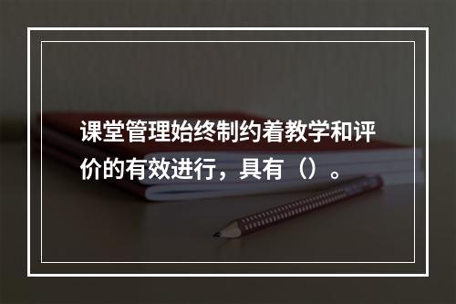 课堂管理始终制约着教学和评价的有效进行，具有（）。