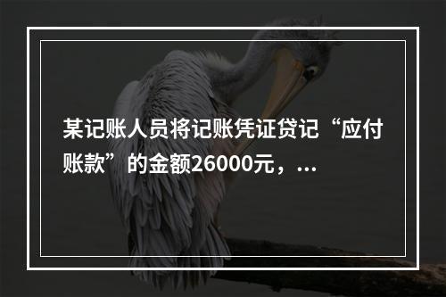 某记账人员将记账凭证贷记“应付账款”的金额26000元，记账