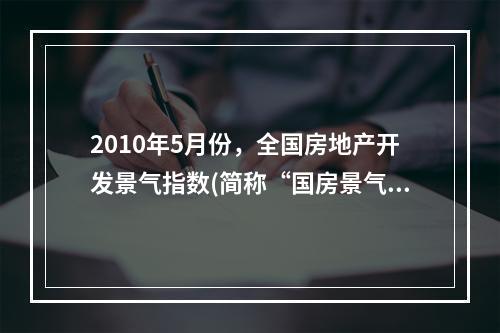 2010年5月份，全国房地产开发景气指数(简称“国房景气指数