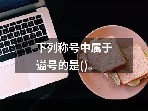 下列称号中属于谥号的是()。