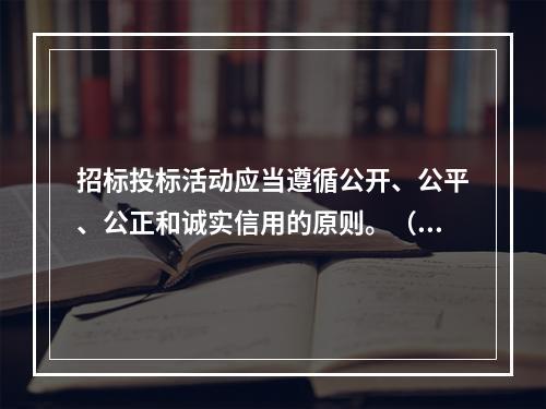 招标投标活动应当遵循公开、公平、公正和诚实信用的原则。（）