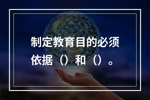 制定教育目的必须依据（）和（）。