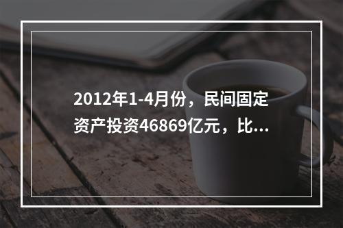 2012年1-4月份，民间固定资产投资46869亿元，比上年