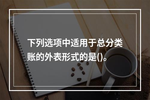 下列选项中适用于总分类账的外表形式的是()。